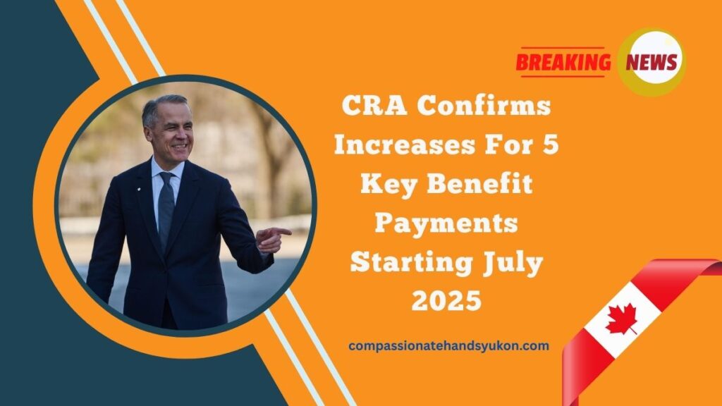 CRA Confirms Increases For 5 Key Benefit Payments Starting July 2025